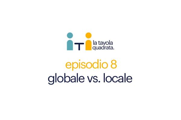 La Tavola Quadrata, ep. 8 - Globale versus locale